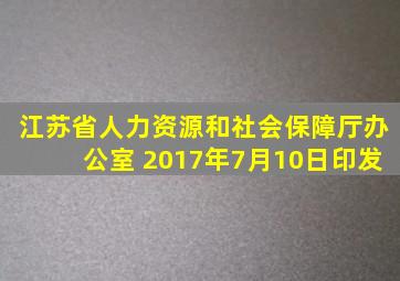 江苏省人力资源和社会保障厅办公室 2017年7月10日印发